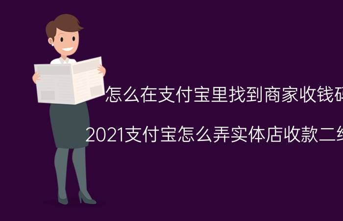 怎么在支付宝里找到商家收钱码 2021支付宝怎么弄实体店收款二维码？